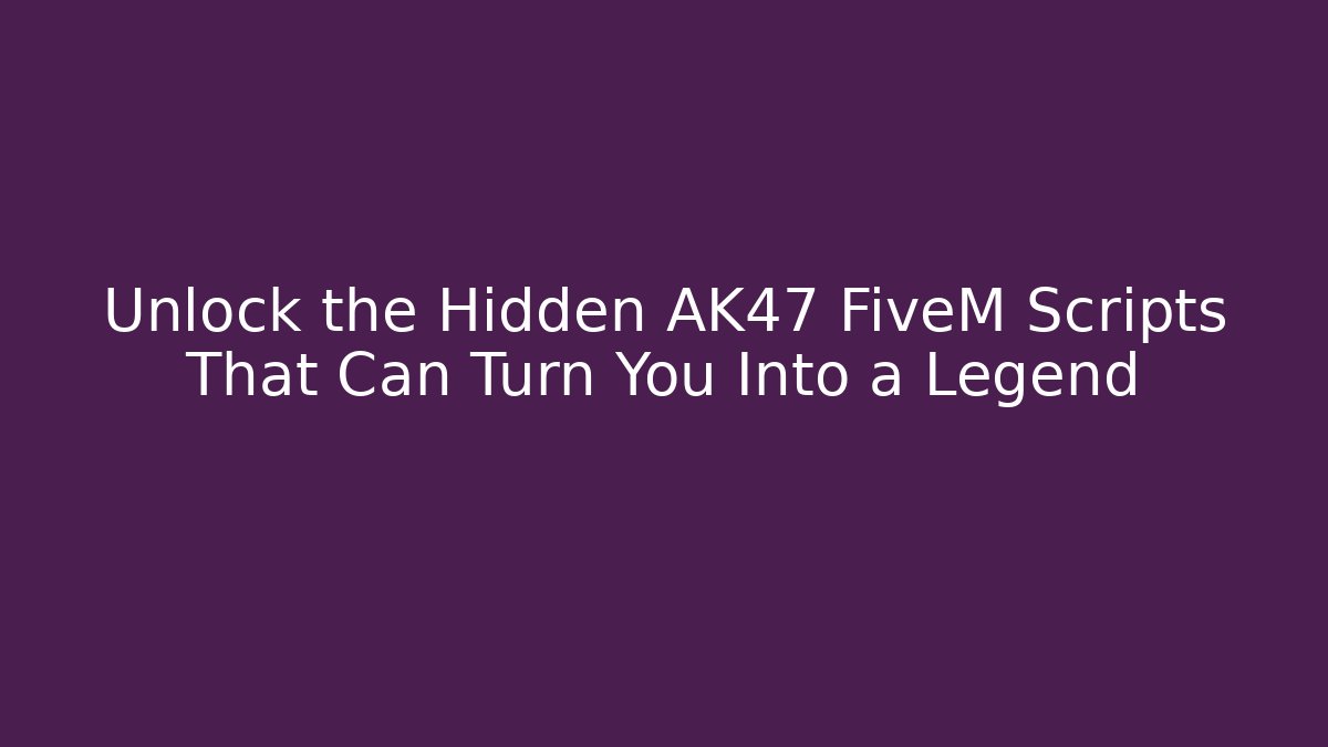 Unlock the Hidden AK47 FiveM Scripts That Can Turn You Into a Legend