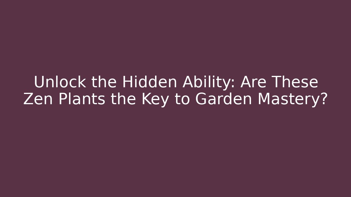 Unlock the Hidden Ability: Are These Zen Plants the Key to Garden Mastery?
