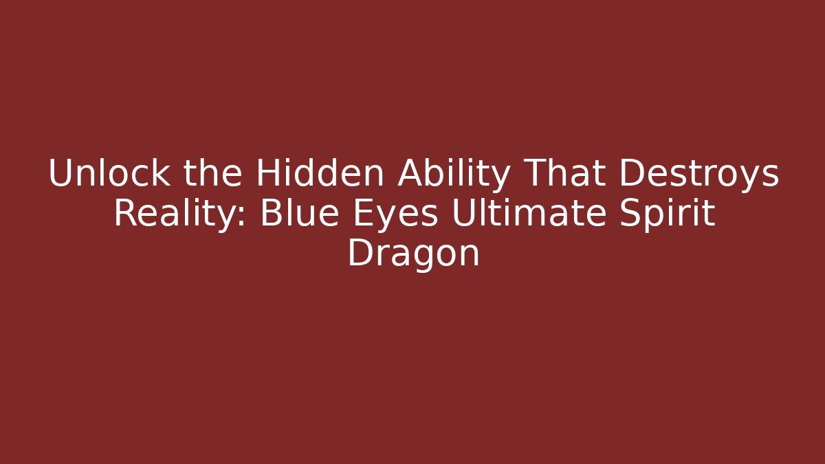 Unlock the Hidden Ability That Destroys Reality: Blue Eyes Ultimate Spirit Dragon