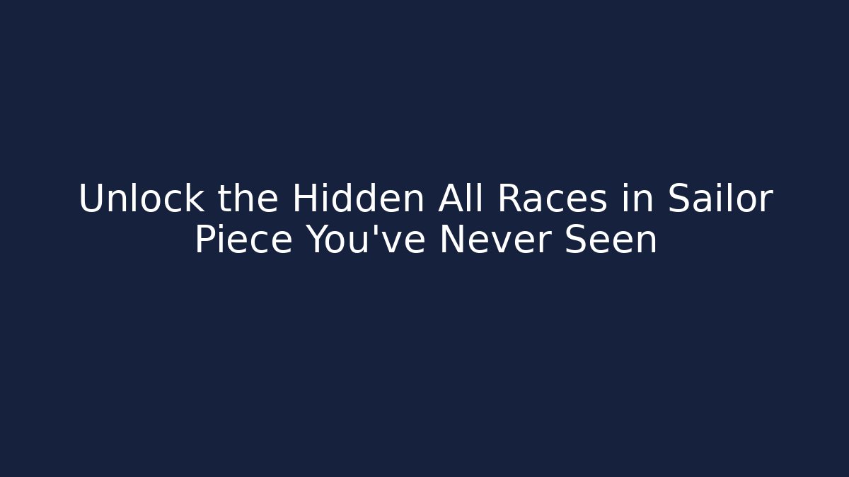 Unlock the Hidden All Races in Sailor Piece You’ve Never Seen