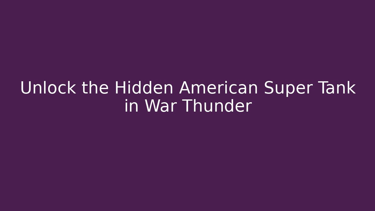 Unlock the Hidden American Super Tank in War Thunder
