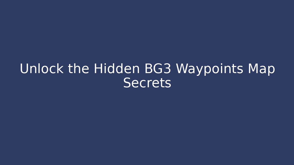Unlock the Hidden BG3 Waypoints Map Secrets