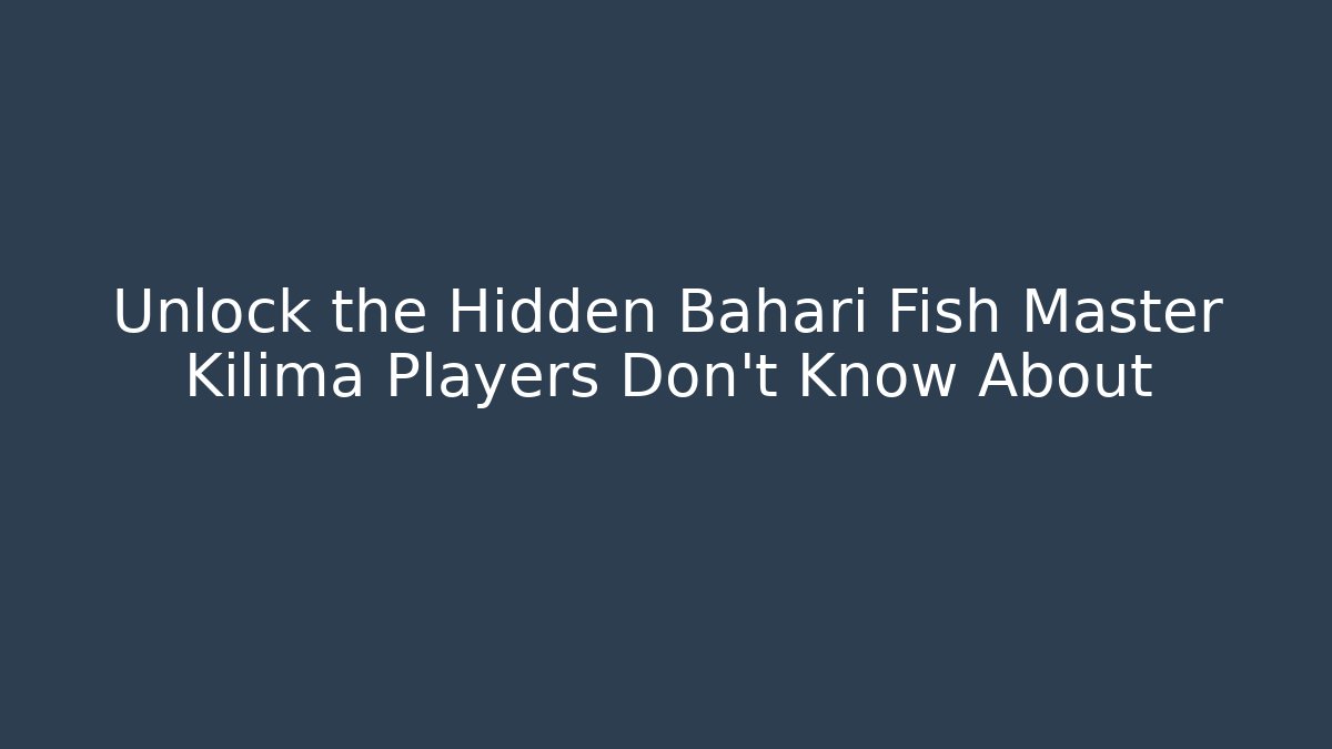 Unlock the Hidden Bahari Fish Master Kilima Players Don’t Know About