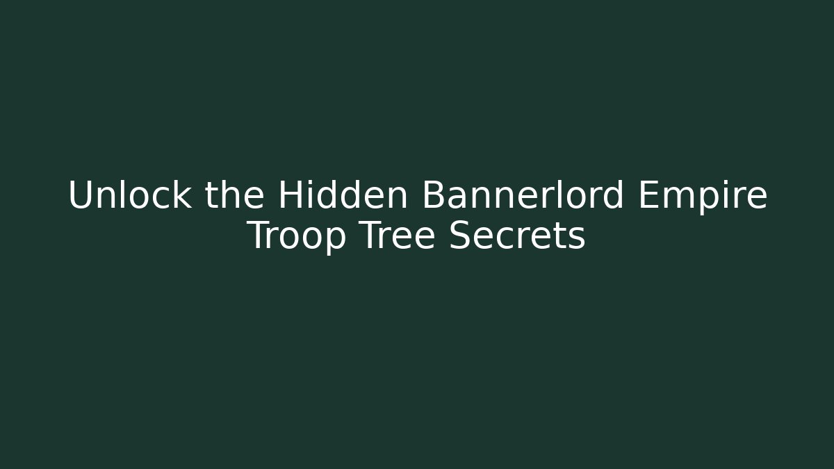Unlock the Hidden Bannerlord Empire Troop Tree Secrets