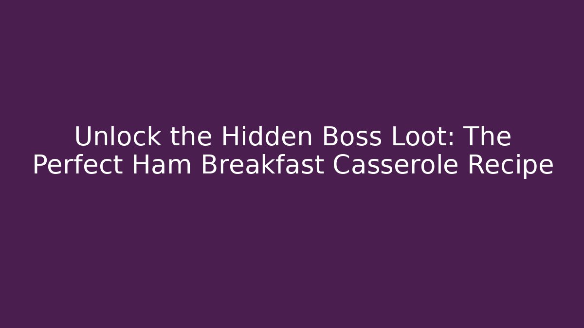 Unlock the Hidden Boss Loot: The Perfect Ham Breakfast Casserole Recipe