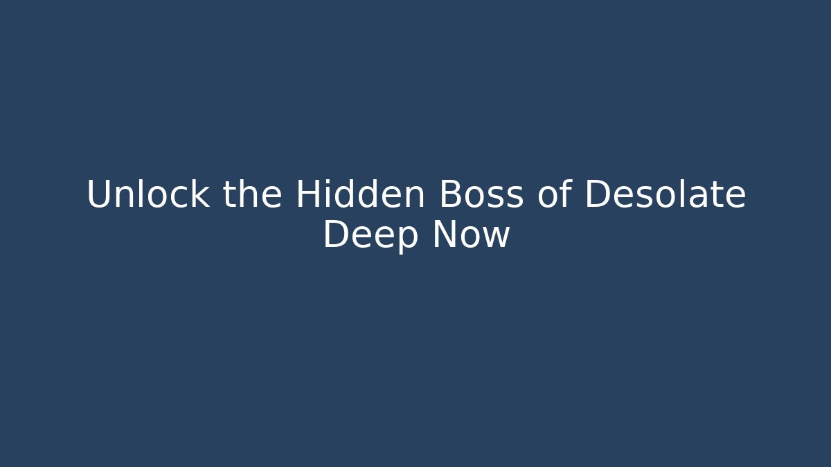 Unlock the Hidden Boss of Desolate Deep Now