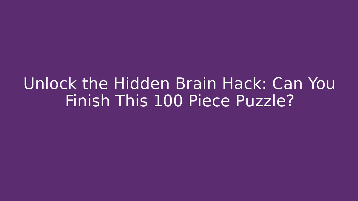 Unlock the Hidden Brain Hack: Can You Finish This 100 Piece Puzzle?