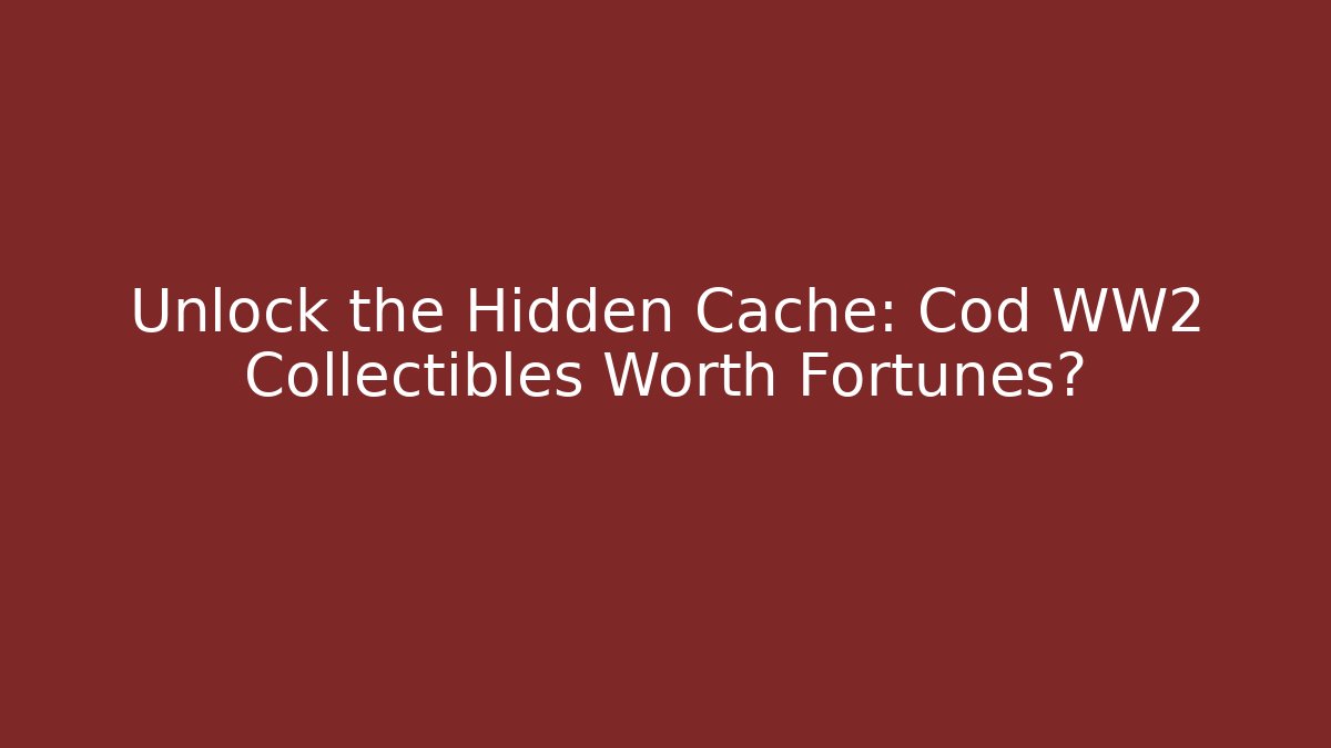 Unlock the Hidden Cache: Cod WW2 Collectibles Worth Fortunes?
