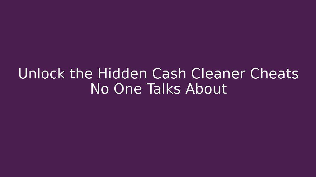 Unlock the Hidden Cash Cleaner Cheats No One Talks About