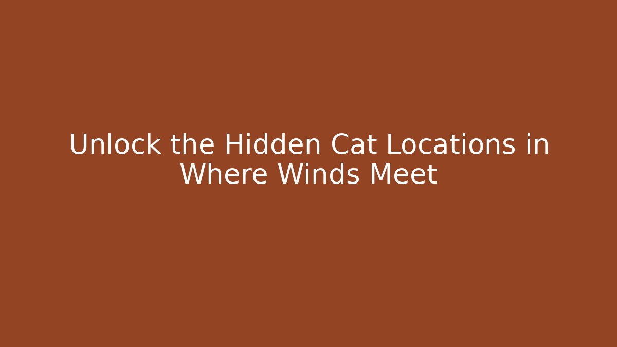 Unlock the Hidden Cat Locations in Where Winds Meet