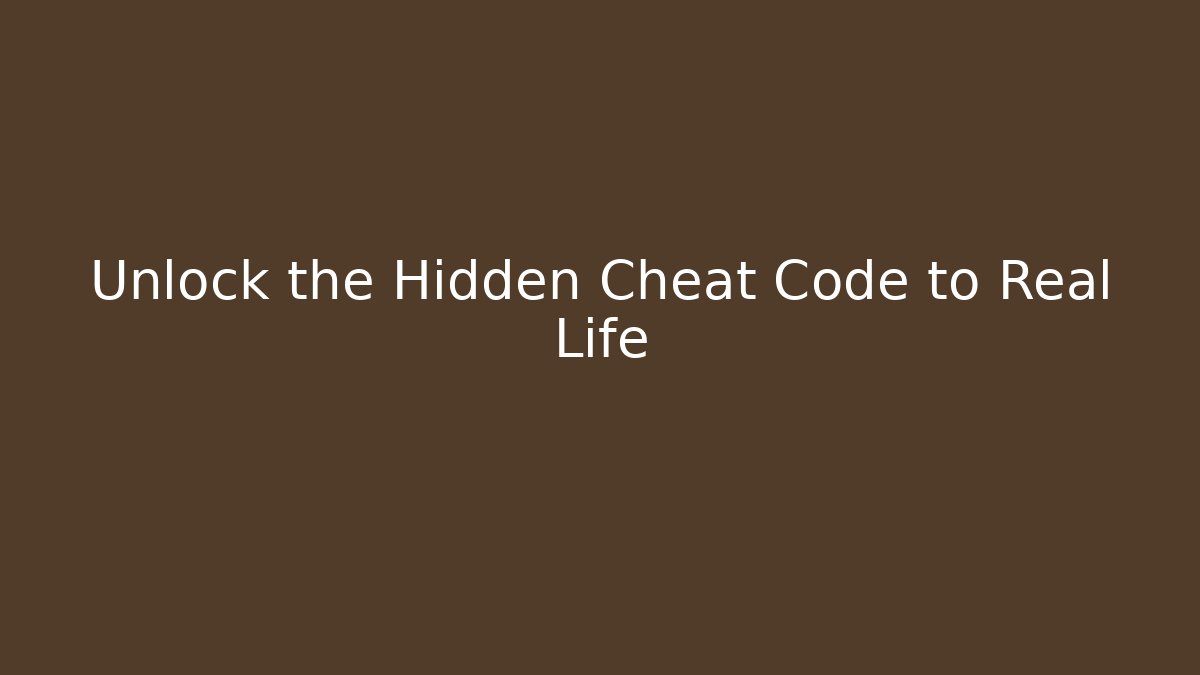 Unlock the Hidden Cheat Code to Real Life
