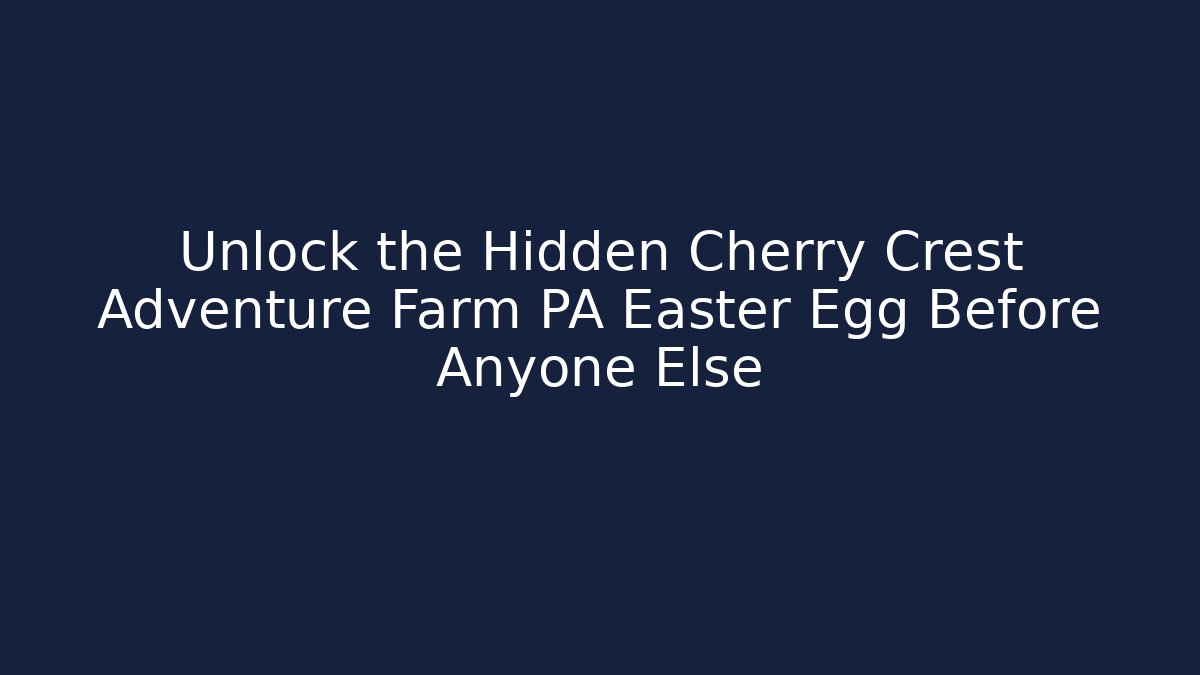 Unlock the Hidden Cherry Crest Adventure Farm PA Easter Egg Before Anyone Else