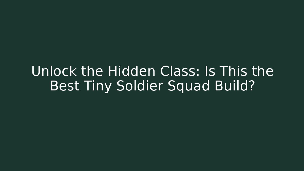 Unlock the Hidden Class: Is This the Best Tiny Soldier Squad Build?