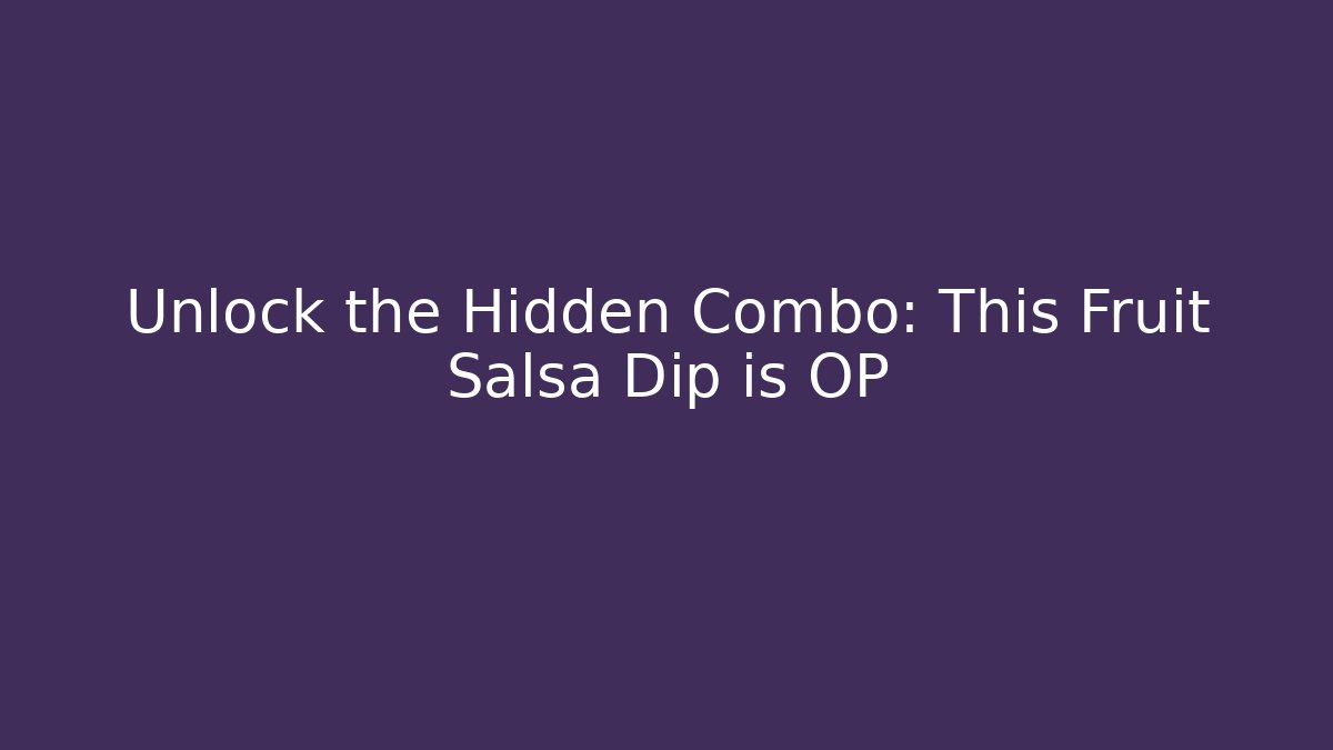 Unlock the Hidden Combo: This Fruit Salsa Dip is OP