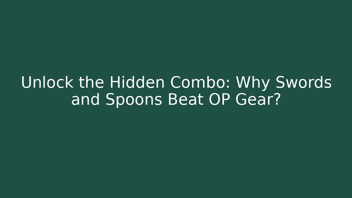 Unlock the Hidden Combo: Why Swords and Spoons Beat OP Gear?