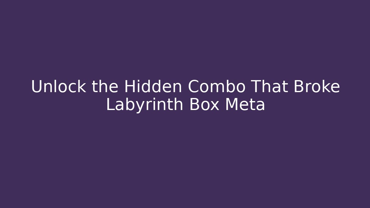 Unlock the Hidden Combo That Broke Labyrinth Box Meta