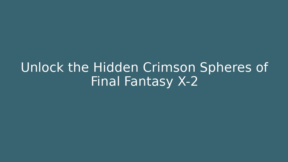 Unlock the Hidden Crimson Spheres of Final Fantasy X-2