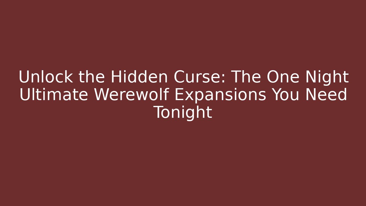 Unlock the Hidden Curse: The One Night Ultimate Werewolf Expansions You Need Tonight