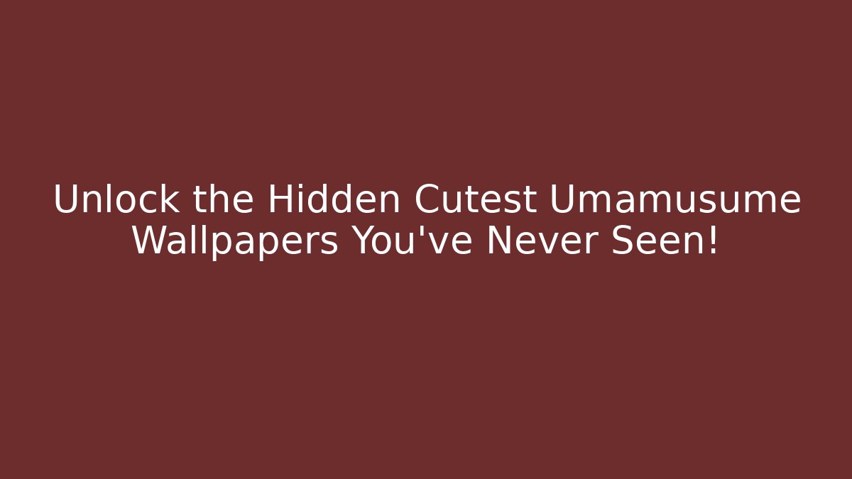 Unlock the Hidden Cutest Umamusume Wallpapers You’ve Never Seen!