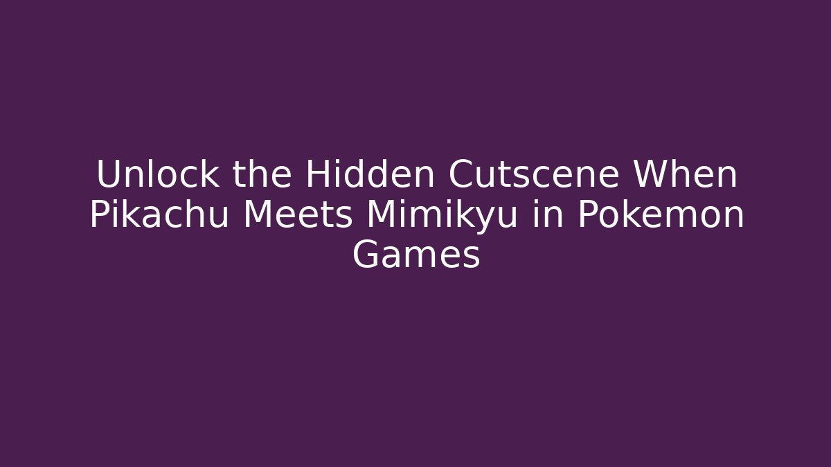 Unlock the Hidden Cutscene When Pikachu Meets Mimikyu in Pokémon Games