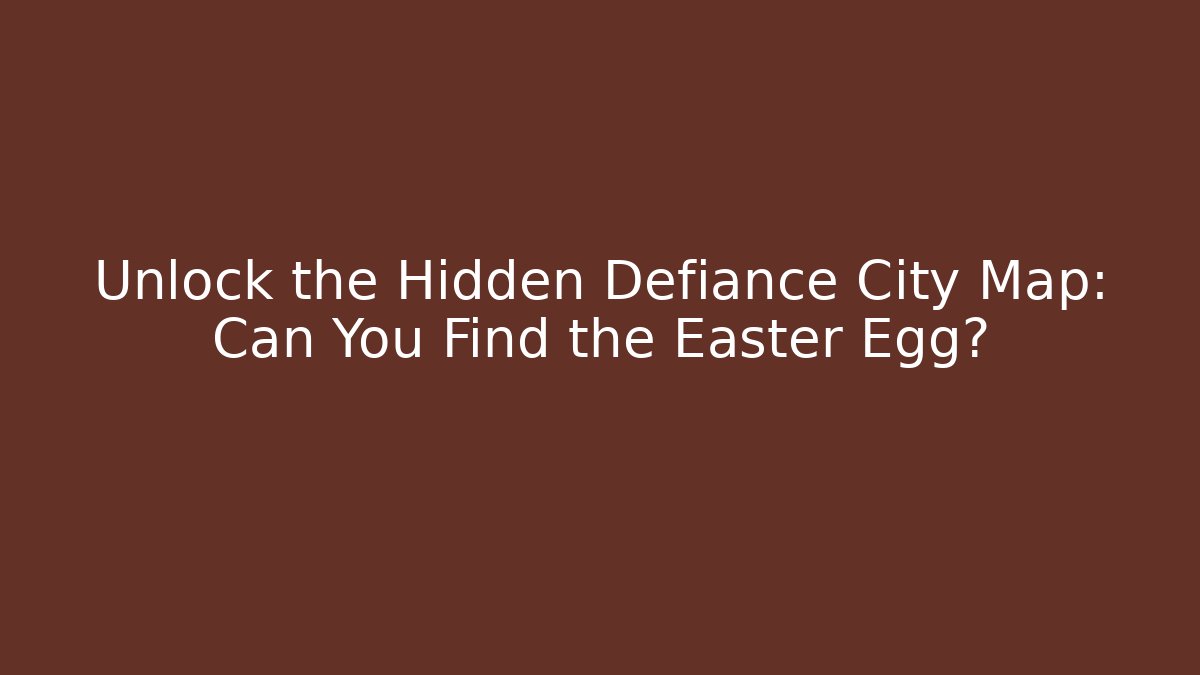 Unlock the Hidden Defiance City Map: Can You Find the Easter Egg?