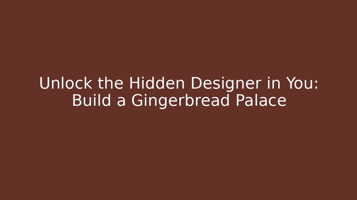 Unlock the Hidden Designer in You: Build a Gingerbread Palace