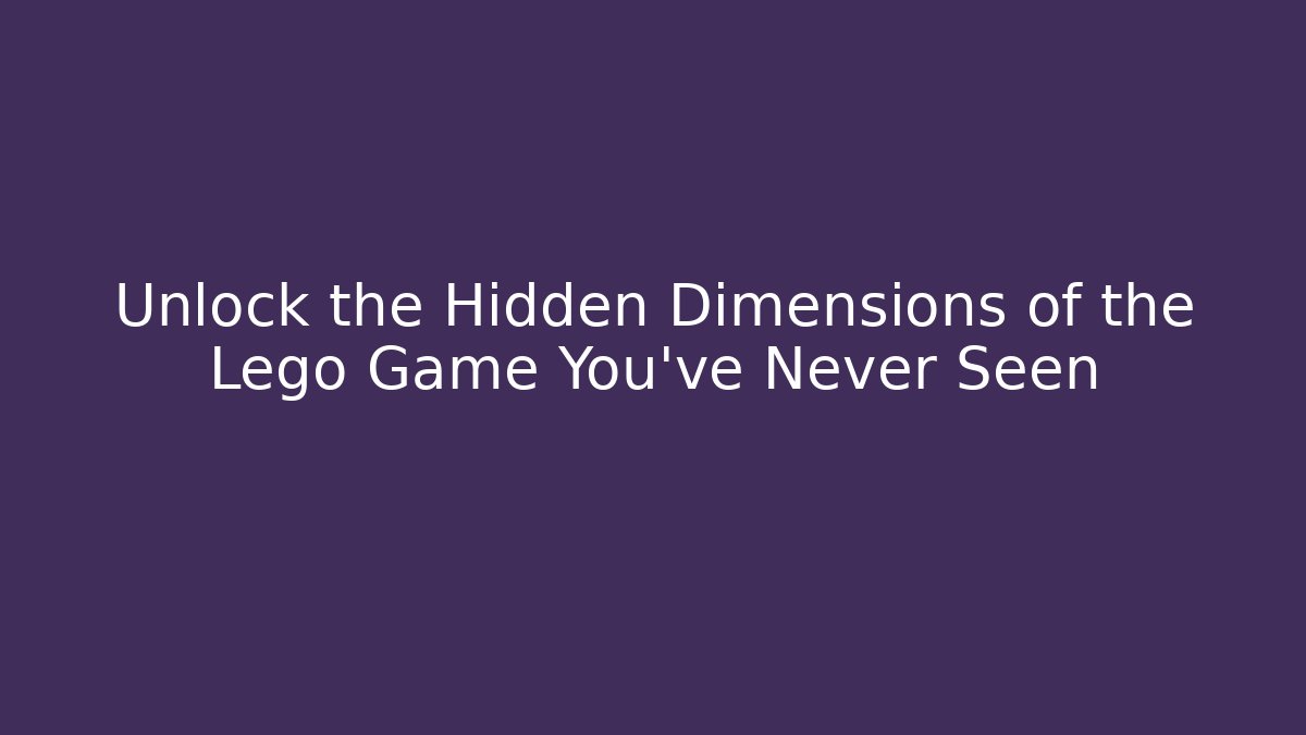 Unlock the Hidden Dimensions of the Lego Game You’ve Never Seen
