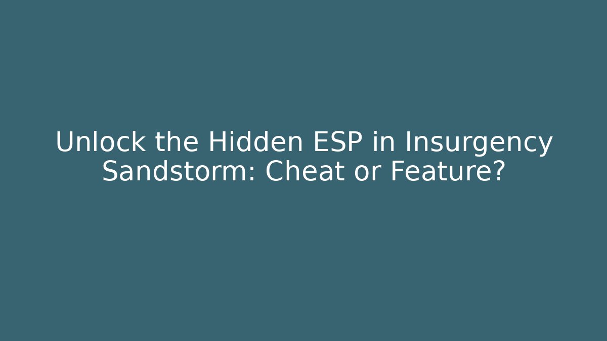Unlock the Hidden ESP in Insurgency Sandstorm: Cheat or Feature?