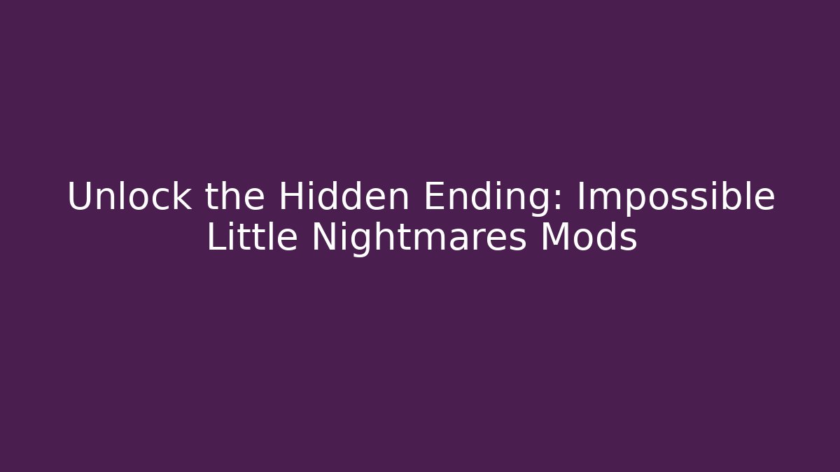 Unlock the Hidden Ending: Impossible Little Nightmares Mods