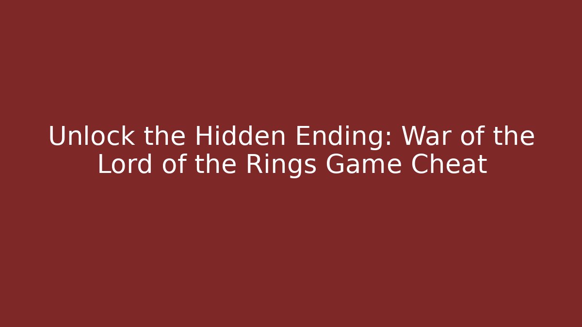 Unlock the Hidden Ending: War of the Lord of the Rings Game Cheat