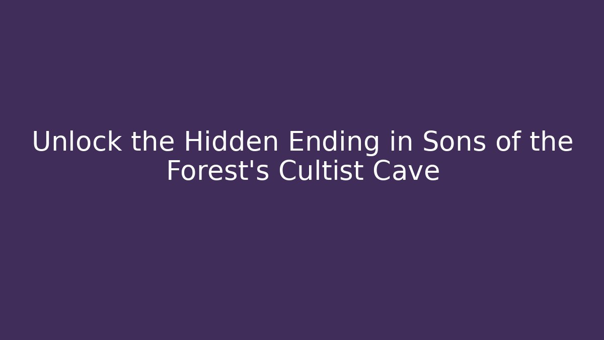 Unlock the Hidden Ending in Sons of the Forest's Cultist Cave