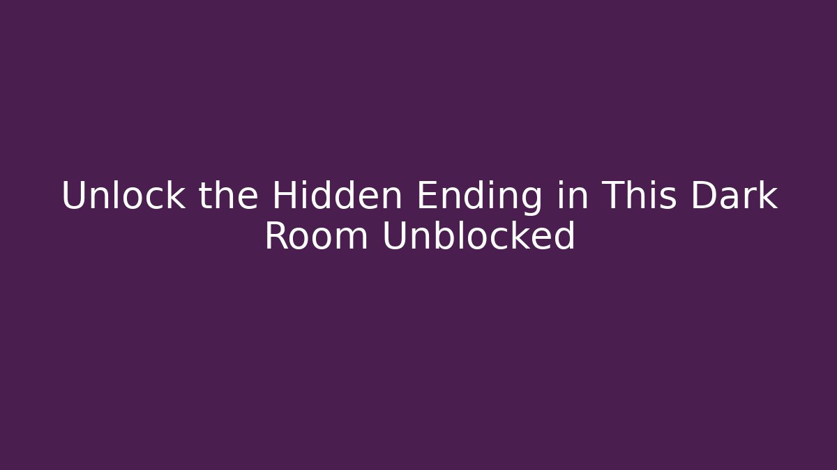 Unlock the Hidden Ending in This Dark Room Unblocked