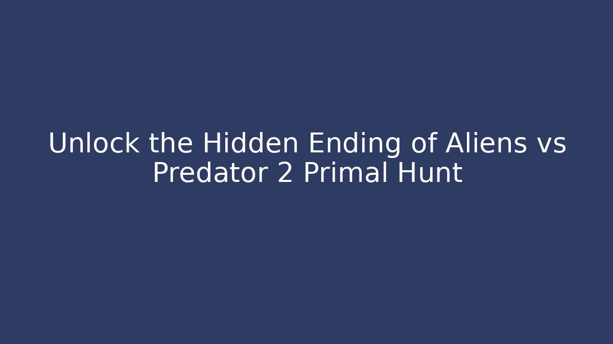 Unlock the Hidden Ending of Aliens vs Predator 2 Primal Hunt
