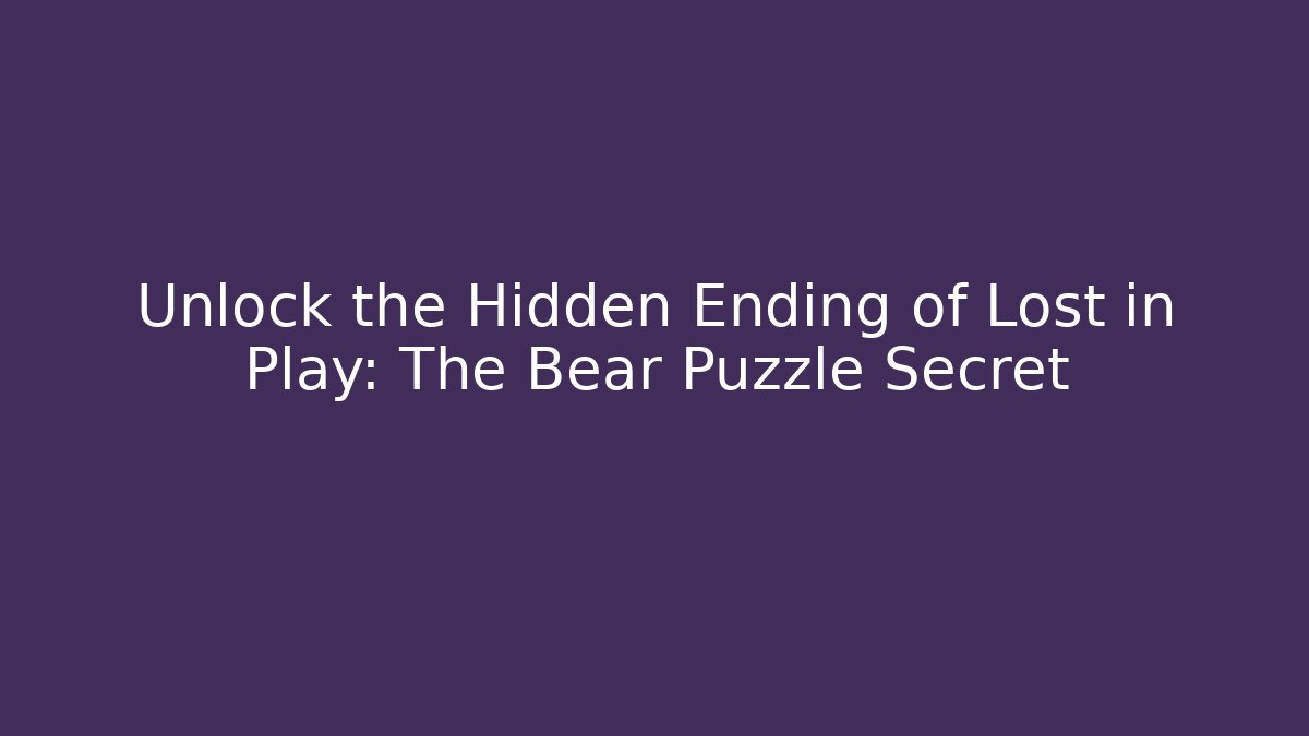 Unlock the Hidden Ending of Lost in Play: The Bear Puzzle Secret