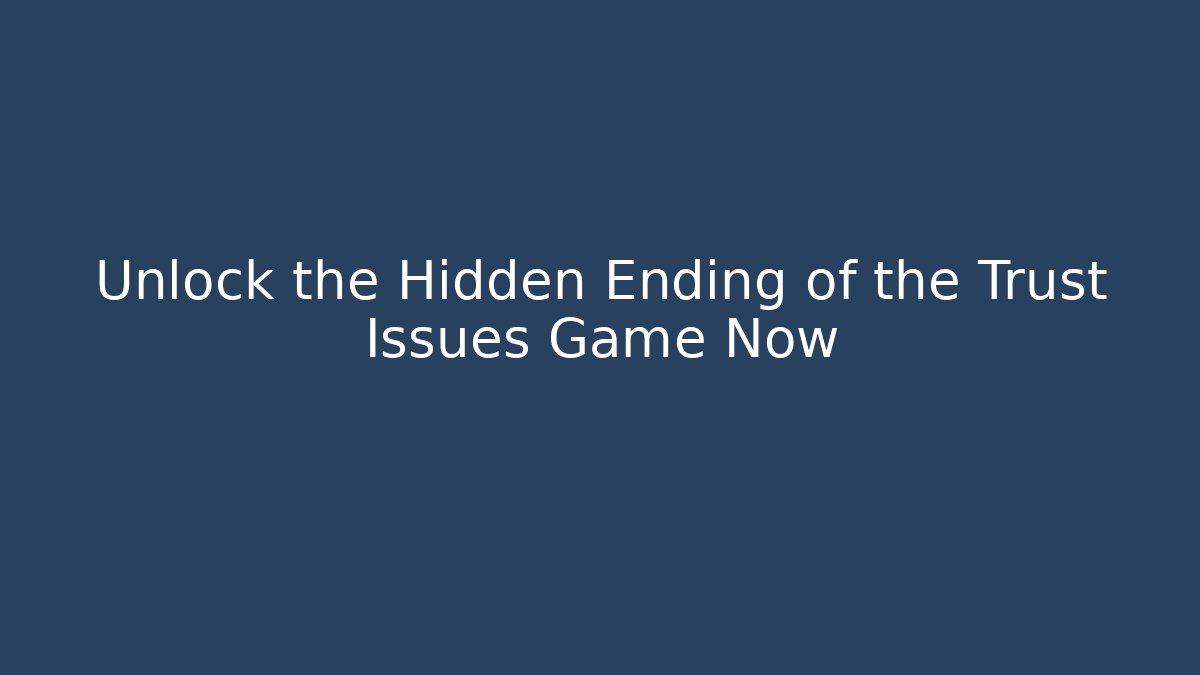 Unlock the Hidden Ending of the Trust Issues Game Now