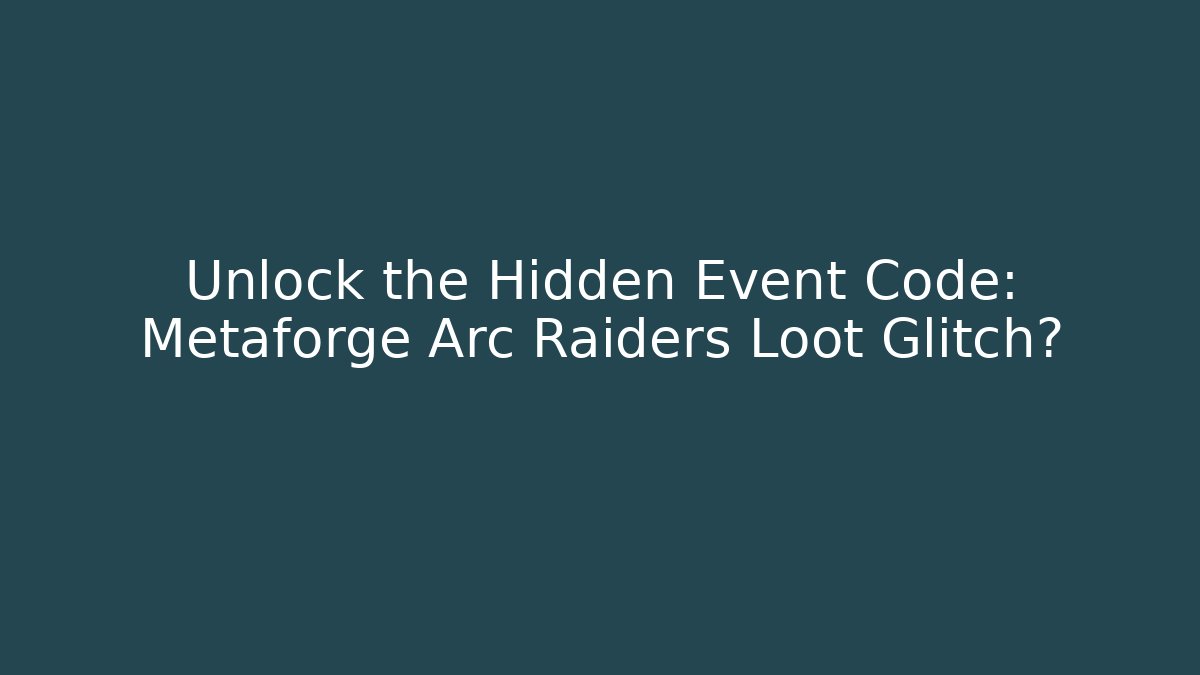 Unlock the Hidden Event Code: Metaforge Arc Raiders Loot Glitch?