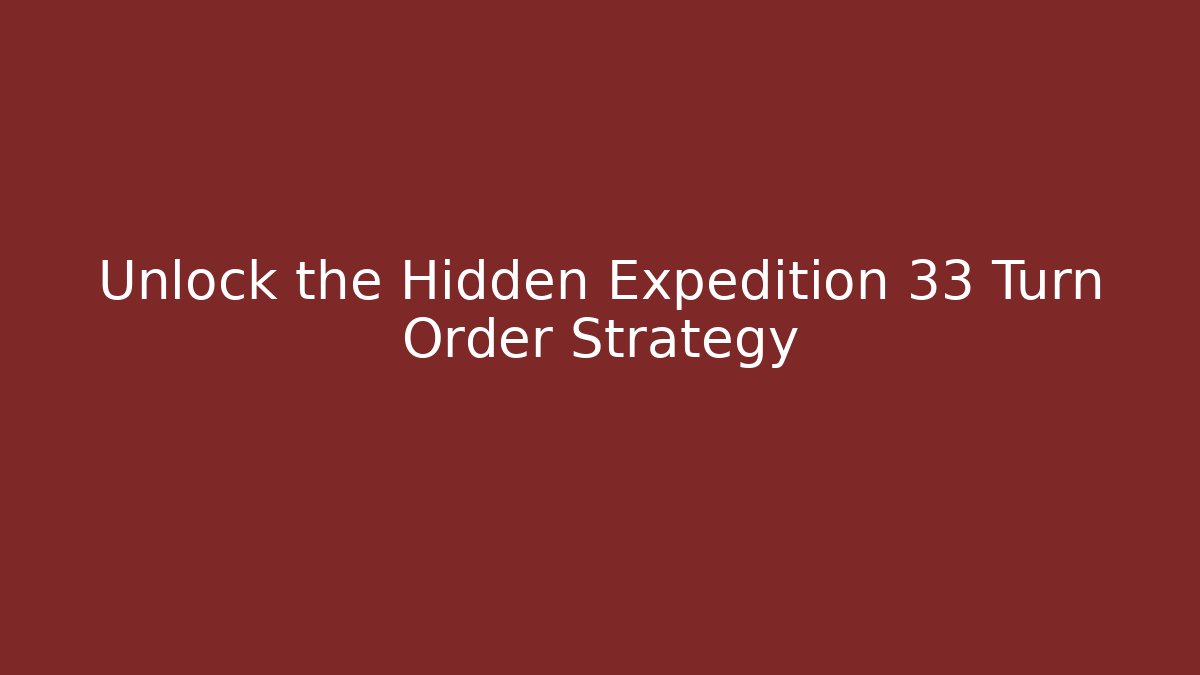 Unlock the Hidden Expedition 33 Turn Order Strategy