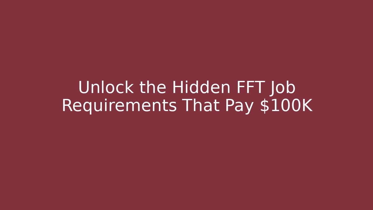 Unlock the Hidden FFT Job Requirements That Pay $100K+
