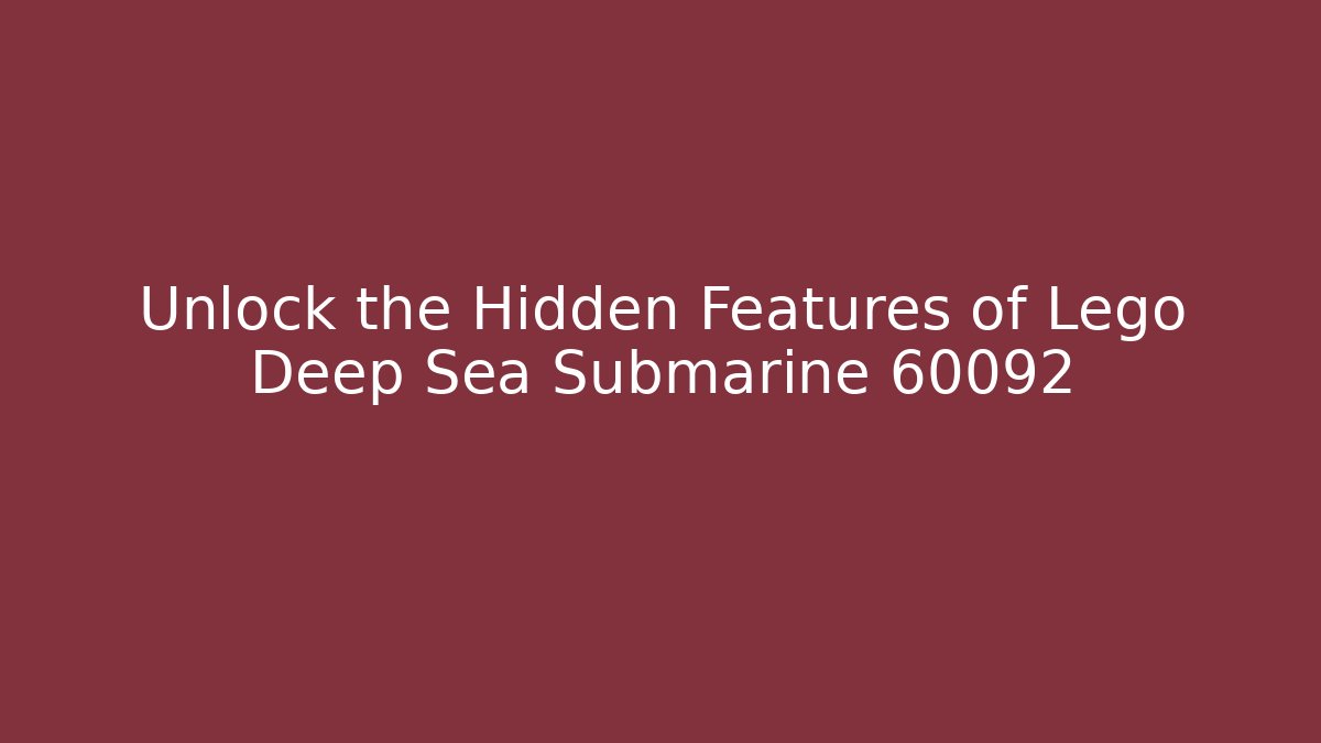 Unlock the Hidden Features of Lego Deep Sea Submarine 60092