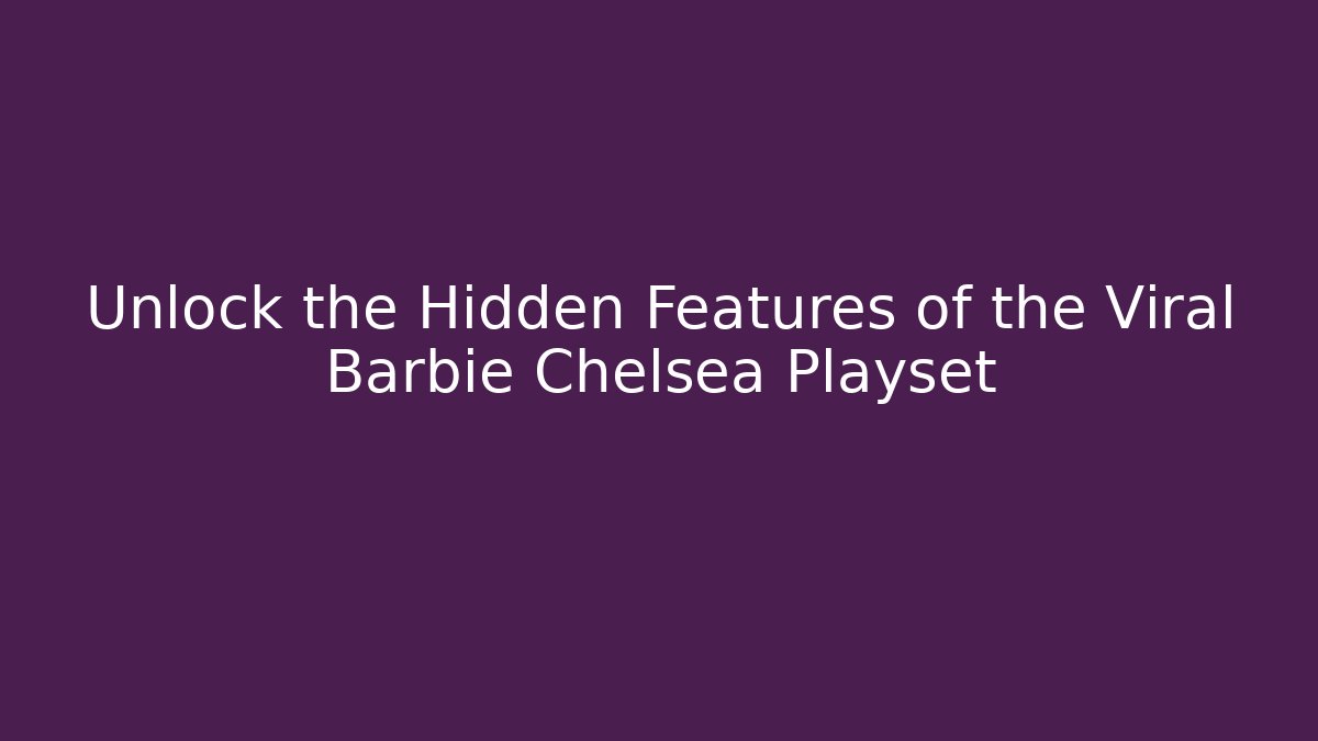 Unlock the Hidden Features of the Viral Barbie Chelsea Playset