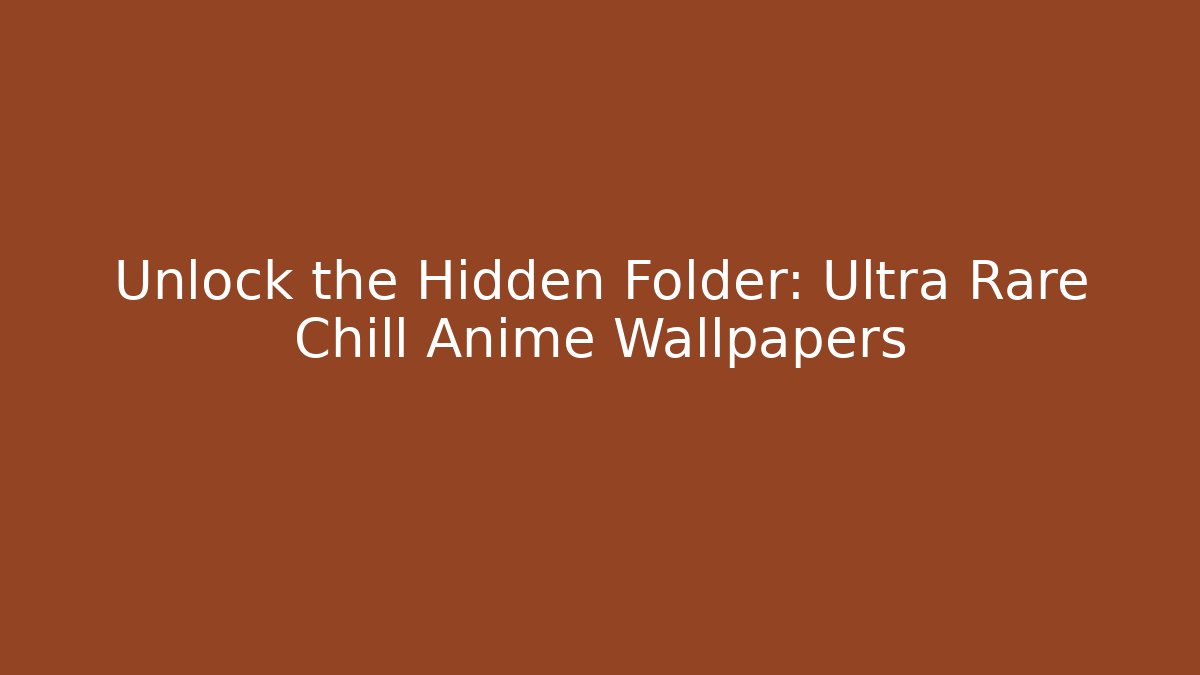 Unlock the Hidden Folder: Ultra Rare Chill Anime Wallpapers
