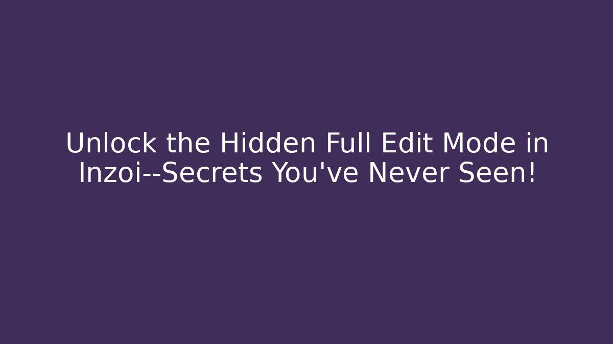 Unlock the Hidden Full Edit Mode in Inzoi—Secrets You’ve Never Seen!