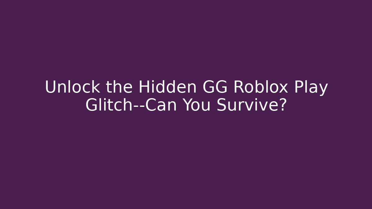 Unlock the Hidden GG Roblox Play Glitch—Can You Survive?