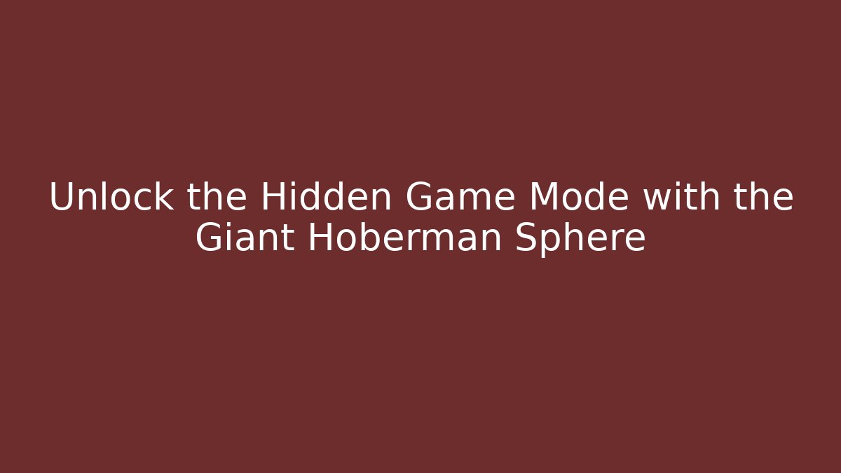 Unlock the Hidden Game Mode with the Giant Hoberman Sphere