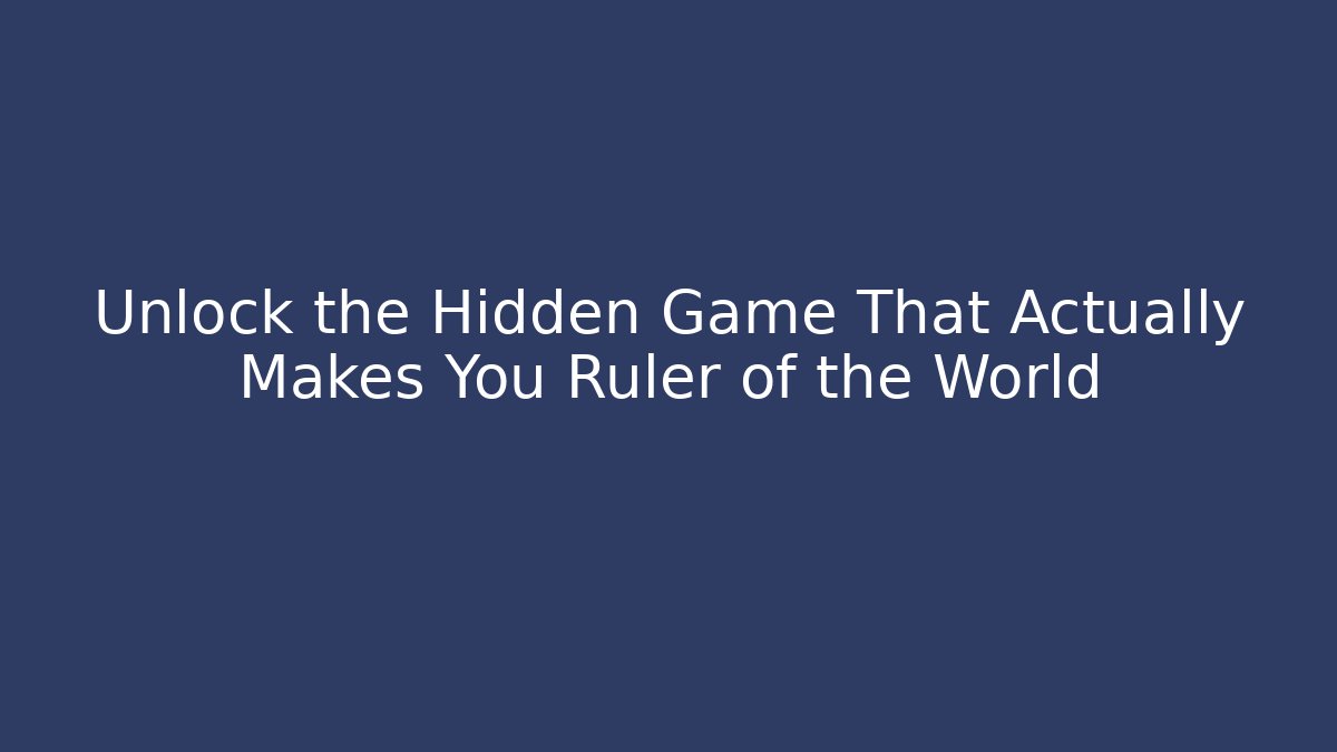 Unlock the Hidden Game That Actually Makes You Ruler of the World