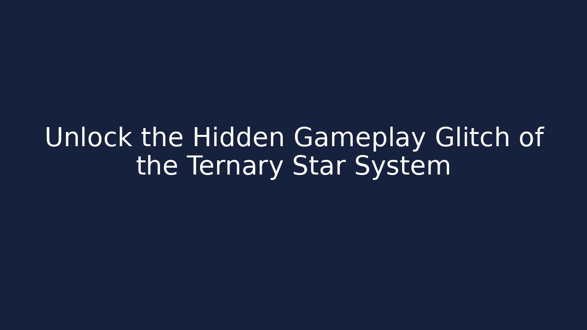 Unlock the Hidden Gameplay Glitch of the Ternary Star System