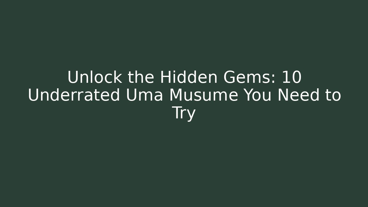 Unlock the Hidden Gems: 10 Underrated Uma Musume You Need to Try