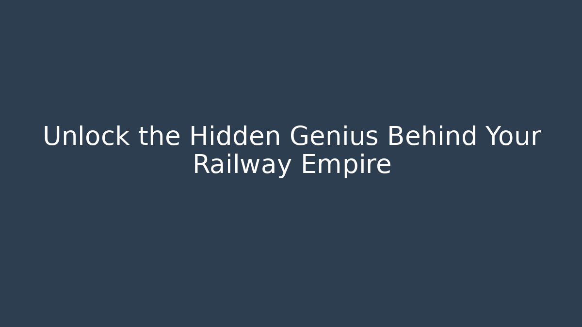 Unlock the Hidden Genius Behind Your Railway Empire