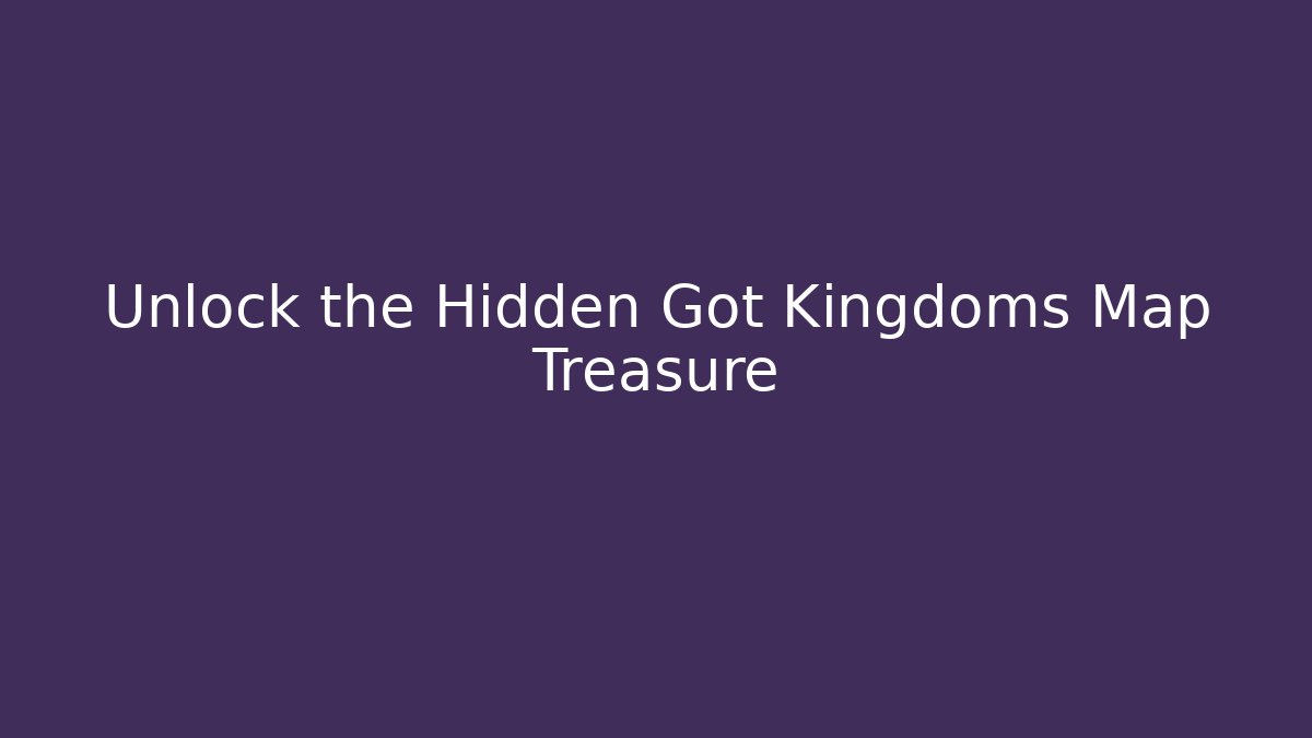 Unlock the Hidden Got Kingdoms Map Treasure