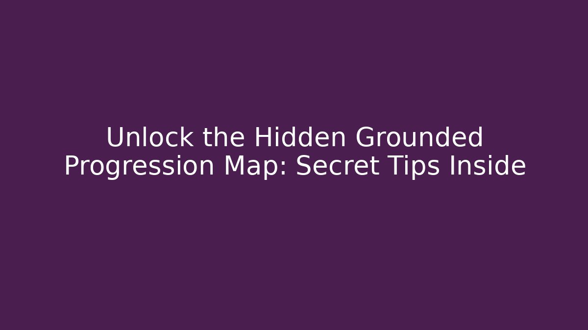 Unlock the Hidden Grounded Progression Map: Secret Tips Inside